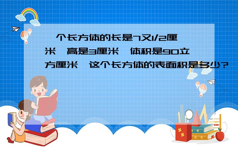 一个长方体的长是7又1/2厘米,高是3厘米,体积是90立方厘米,这个长方体的表面积是多少?