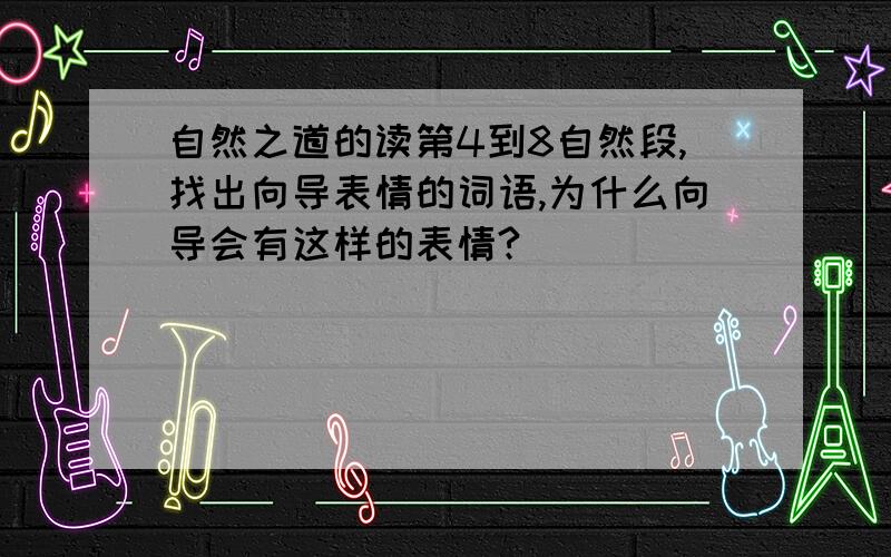 自然之道的读第4到8自然段,找出向导表情的词语,为什么向导会有这样的表情?