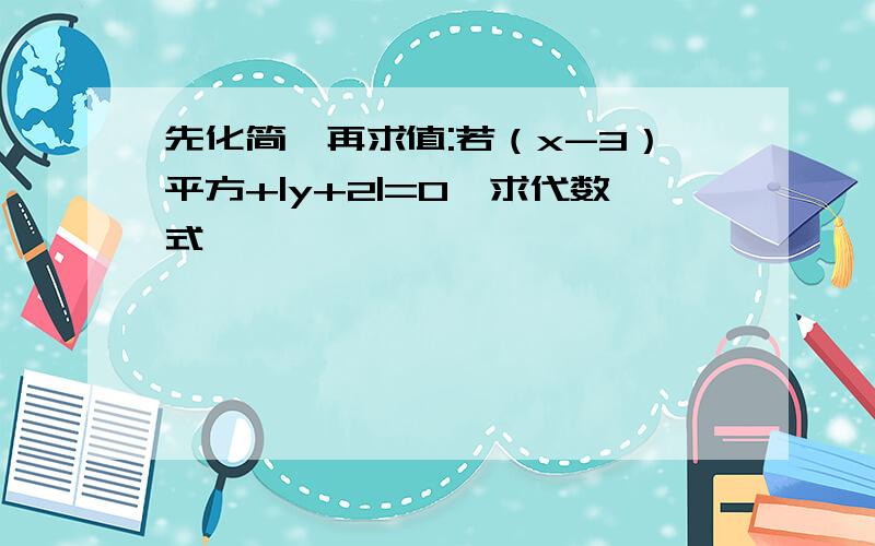 先化简,再求值:若（x-3）平方+|y+2|=0,求代数式