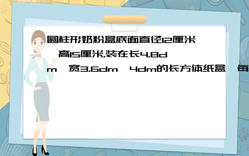 圆柱形奶粉盒底面直径12厘米,高15厘米.装在长4.8dm,宽3.6dm,4dm的长方体纸盒,每箱最多装多少盒奶