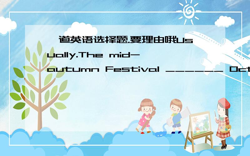 一道英语选择题.要理由哦Usually.The mid-autumn Festival ______ October.A drops inB drops onC falls inD falls on