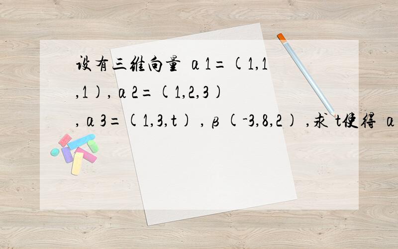 设有三维向量 α1=(1,1,1),α2=(1,2,3),α3=(1,3,t) ,β(-3,8,2) ,求 t使得 α1,α2,α3线性无关,并在t=2 时将β 表示为 α1,α2,α3一个的线性组合.希望得到正确解答,