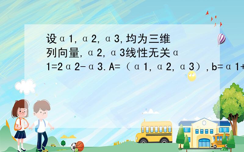 设α1,α2,α3,均为三维列向量,α2,α3线性无关α1=2α2-α3.A=（α1,α2,α3）,b=α1+2α2+5α3,则 A X=b的通解怎么算