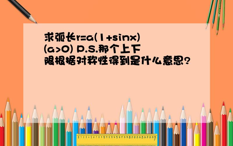 求弧长r=a(1+sinx)(a>0) P.S.那个上下限根据对称性得到是什么意思?