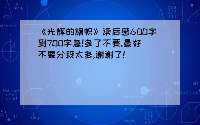 《光辉的旗帜》读后感600字到700字急!多了不要.最好不要分段太多,谢谢了!