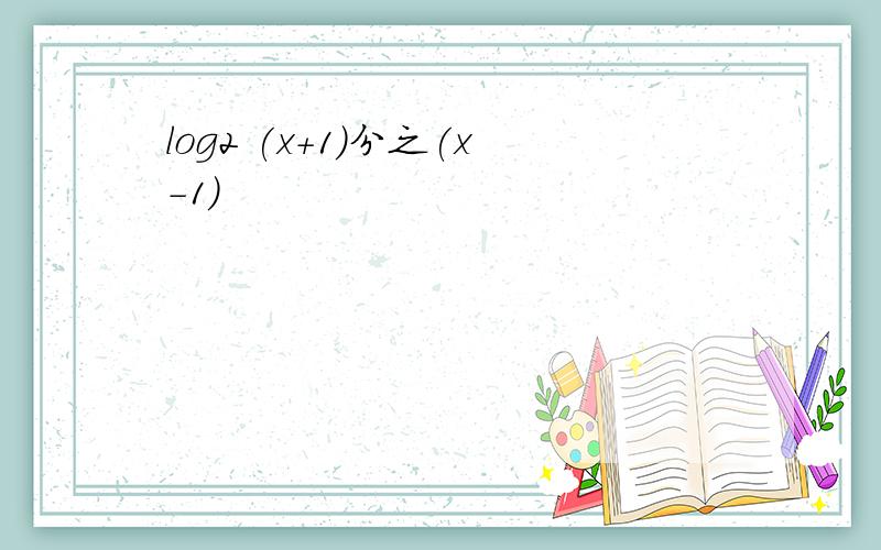 log2 (x+1)分之(x-1)