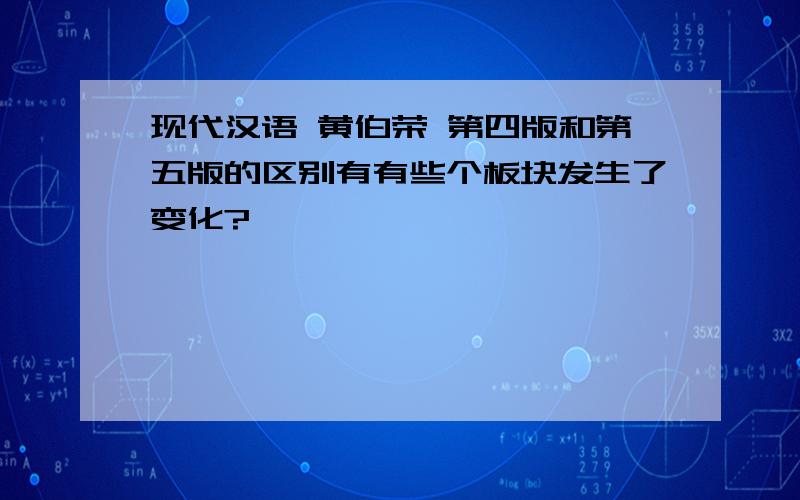 现代汉语 黄伯荣 第四版和第五版的区别有有些个板块发生了变化?