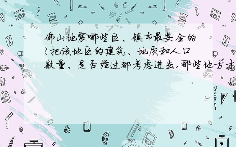 佛山地震哪些区、镇市最安全的?把该地区的建筑、地质和人口数量、是否经过都考虑进去,那些地方才是宜居的地方呢?