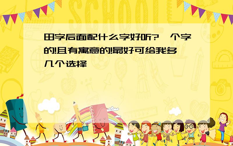 田字后面配什么字好听?一个字的!且有寓意的!最好可给我多几个选择,