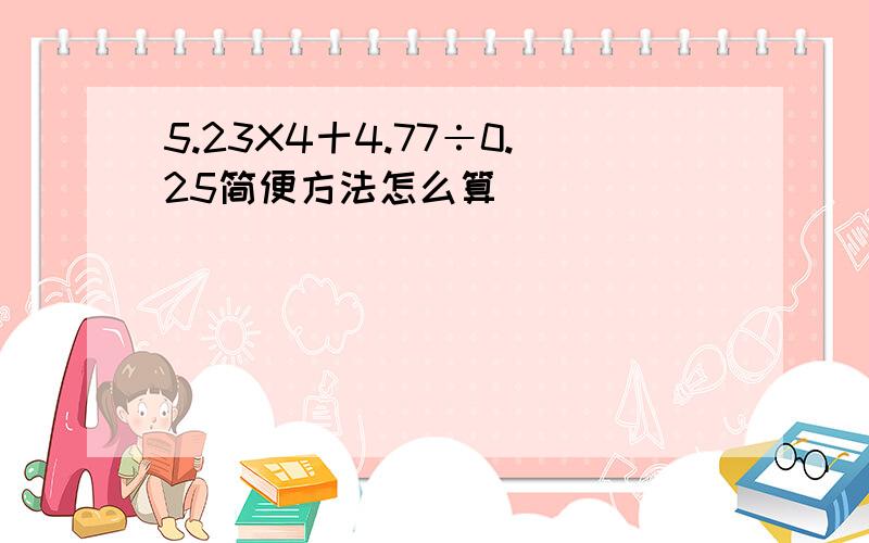 5.23X4十4.77÷0.25简便方法怎么算