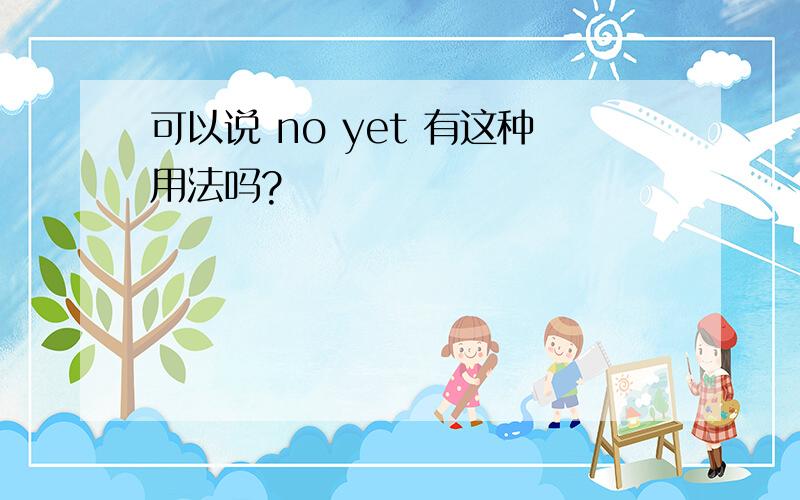 可以说 no yet 有这种用法吗?