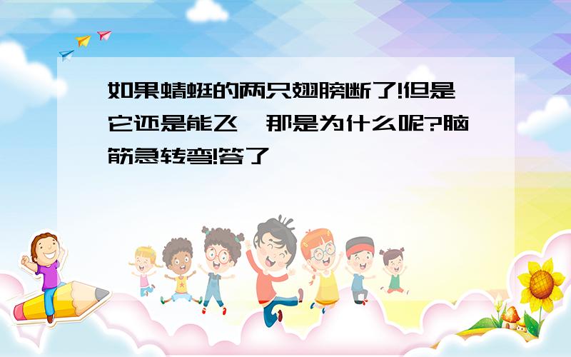 如果蜻蜓的两只翅膀断了!但是它还是能飞,那是为什么呢?脑筋急转弯!答了