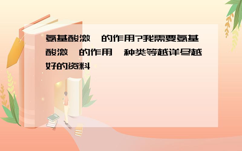 氨基酸激酶的作用?我需要氨基酸激酶的作用,种类等越详尽越好的资料