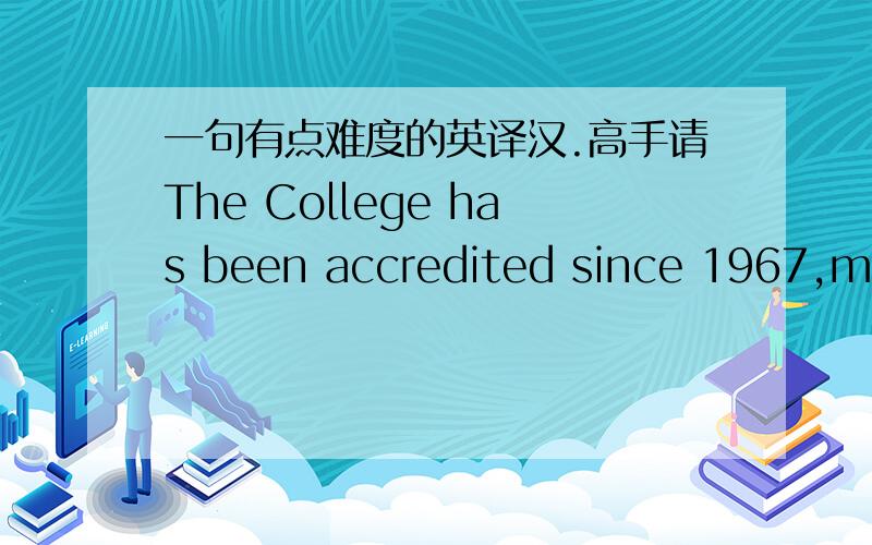 一句有点难度的英译汉.高手请The College has been accredited since 1967,most recently receiving re-accreditation by the Commission on Colleges and Universities of the Northwest Association of Schools and of College and Universities in Spri