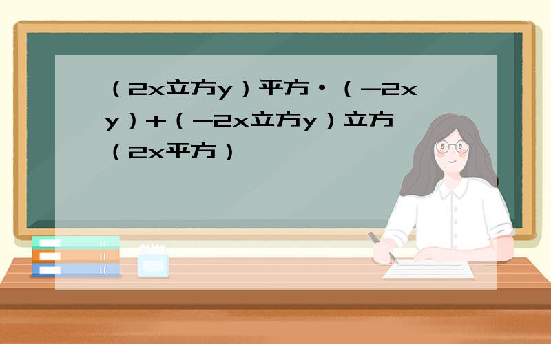 （2x立方y）平方·（-2xy）+（-2x立方y）立方÷（2x平方）