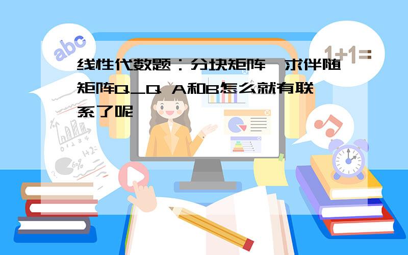 线性代数题：分块矩阵,求伴随矩阵Q_Q A和B怎么就有联系了呢