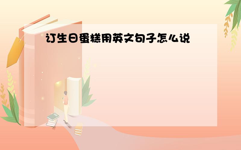 订生日蛋糕用英文句子怎么说