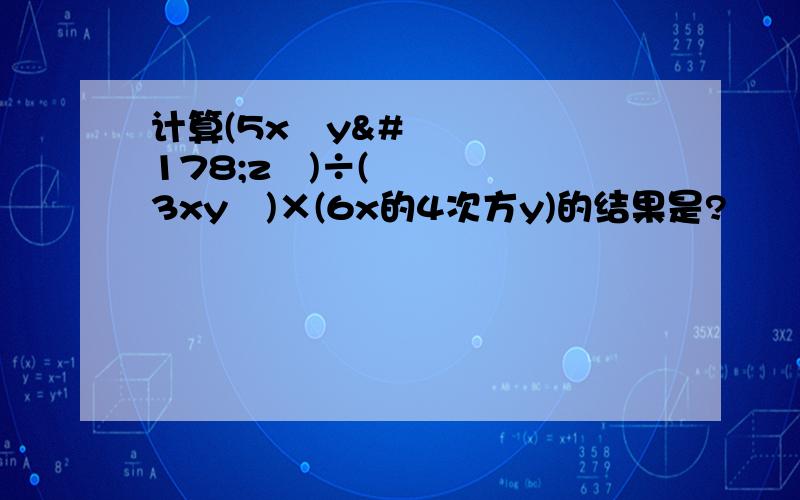 计算(5x³y²z³)÷(3xy²)×(6x的4次方y)的结果是?