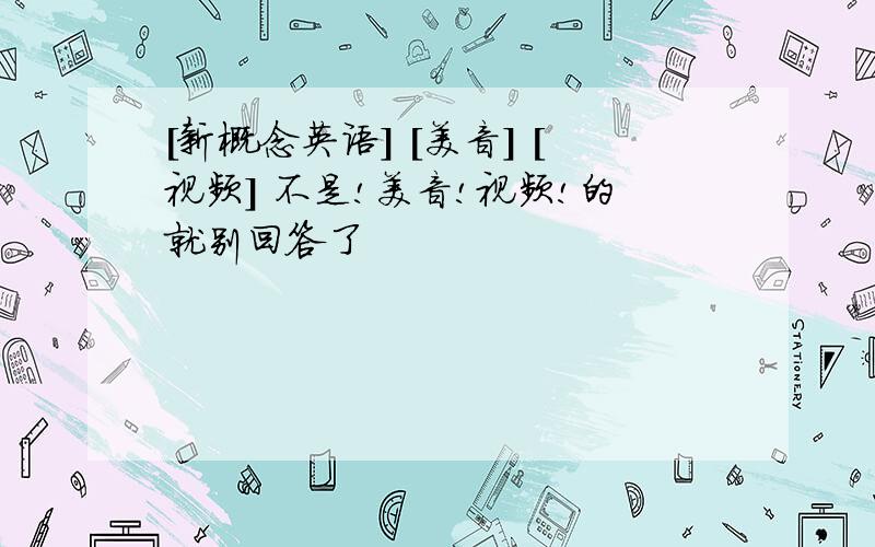 [新概念英语] [美音] [视频] 不是!美音!视频!的就别回答了