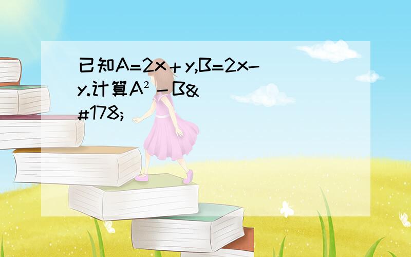 已知A=2x＋y,B=2x-y.计算A²－B²