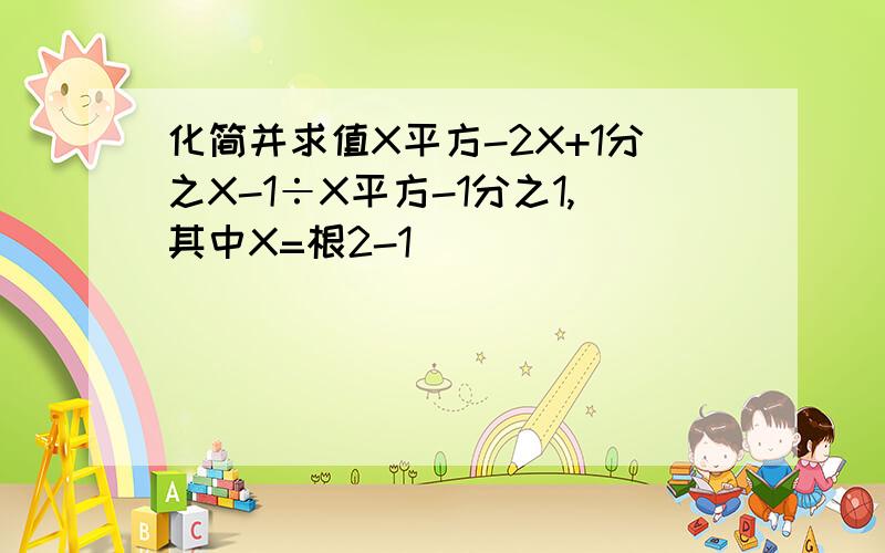 化简并求值X平方-2X+1分之X-1÷X平方-1分之1,其中X=根2-1