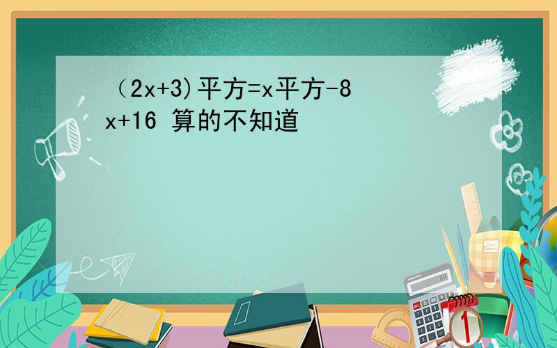 （2x+3)平方=x平方-8x+16 算的不知道