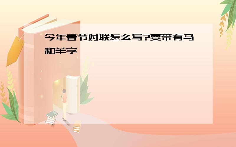 今年春节对联怎么写?要带有马和羊字