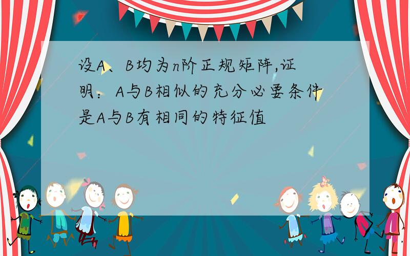 设A、B均为n阶正规矩阵,证明：A与B相似的充分必要条件是A与B有相同的特征值