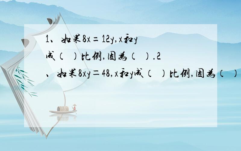 1、如果8x=12y,x和y成（ ）比例,因为（ ）.2、如果8xy＝48,x和y成（ ）比例,因为（ ）.