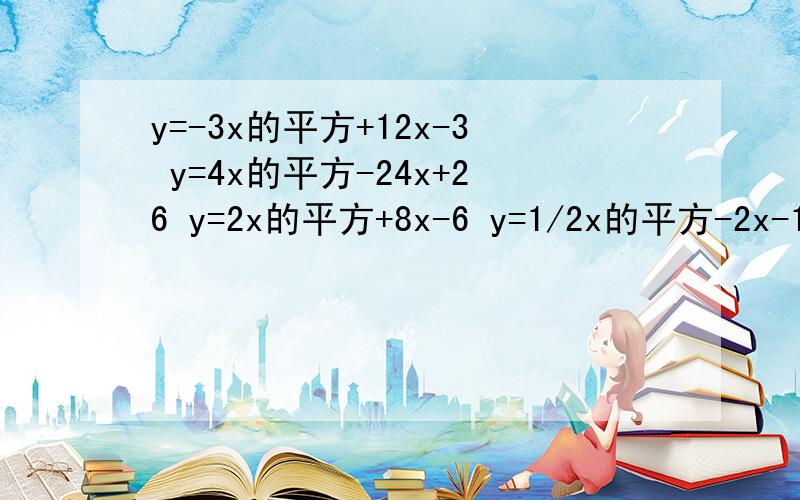 y=-3x的平方+12x-3 y=4x的平方-24x+26 y=2x的平方+8x-6 y=1/2x的平方-2x-1 的二次函数配方