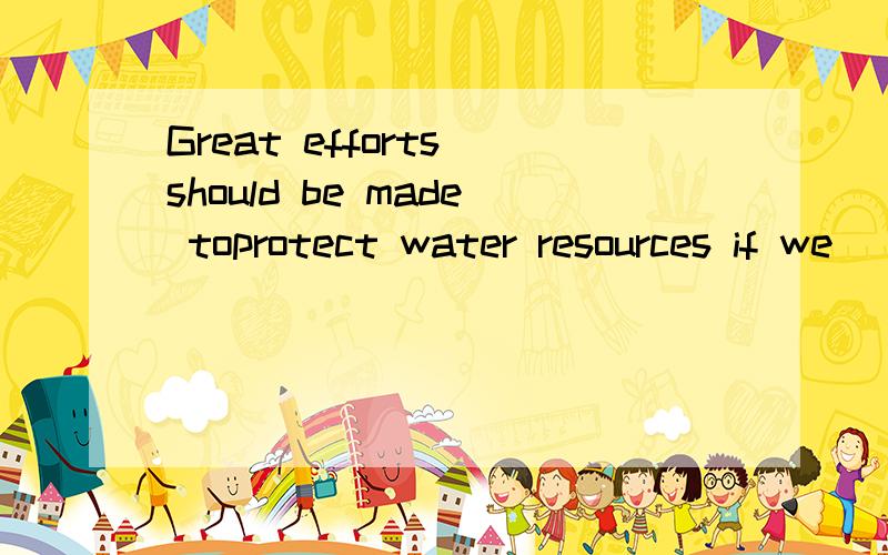 Great efforts should be made toprotect water resources if we___avoid water shortage.