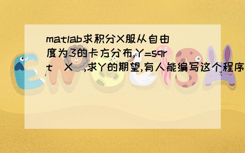 matlab求积分X服从自由度为3的卡方分布,Y=sqrt（X）,求Y的期望,有人能编写这个程序吗,或者告诉数学求法.