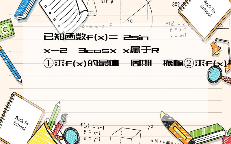 已知函数f(x)= 2sinx-2√3cosx x属于R①求f(x)的最值、周期、振幅②求f(x)单调性