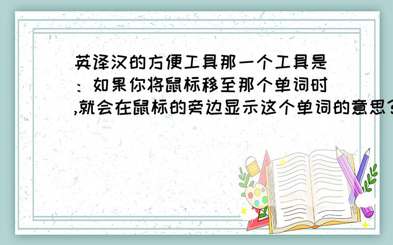 英译汉的方便工具那一个工具是：如果你将鼠标移至那个单词时,就会在鼠标的旁边显示这个单词的意思?