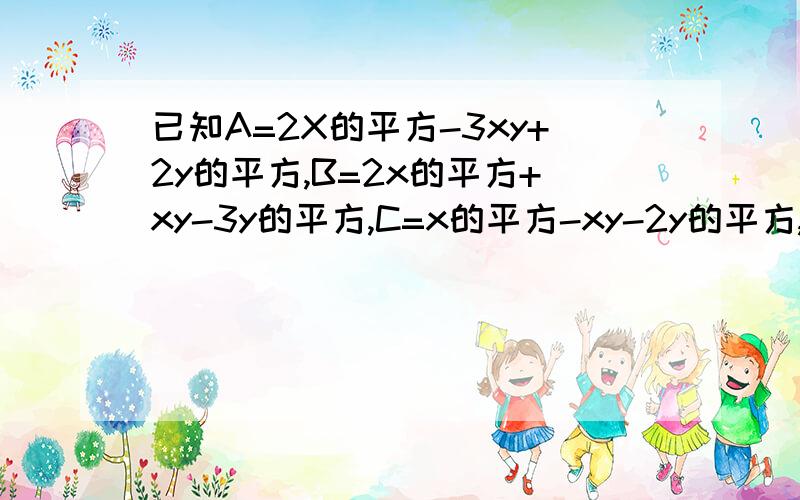 已知A=2X的平方-3xy+2y的平方,B=2x的平方+xy-3y的平方,C=x的平方-xy-2y的平方,其中X=-1,y=-二分之一.求A-(B-(C-(A+B))的值