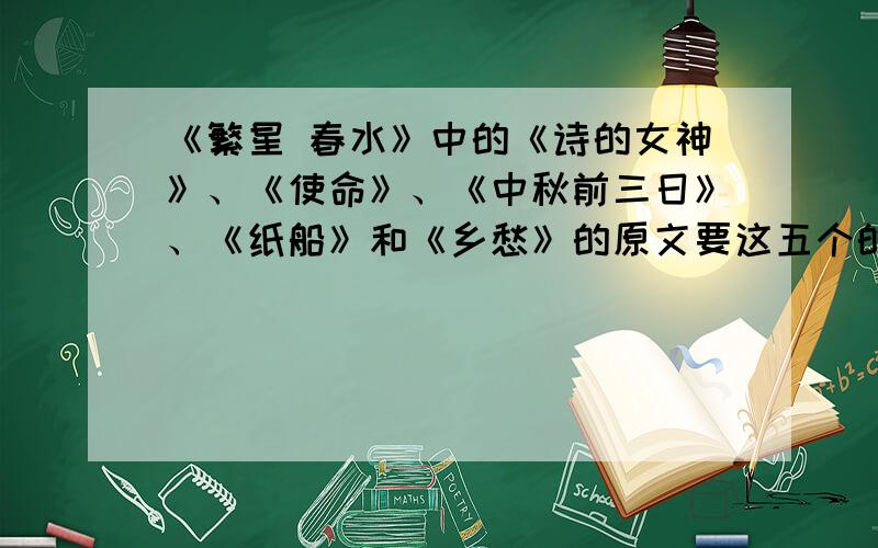 《繁星 春水》中的《诗的女神》、《使命》、《中秋前三日》、《纸船》和《乡愁》的原文要这五个的,不要太多!