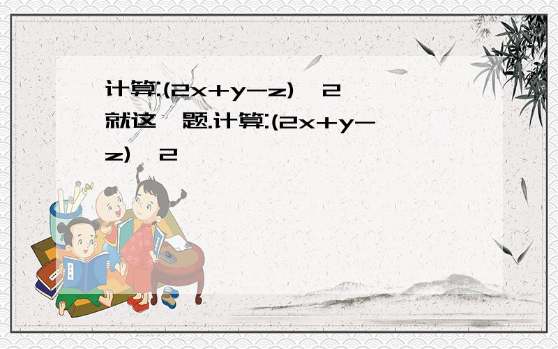 计算:(2x+y-z)^2 就这一题.计算:(2x+y-z)^2