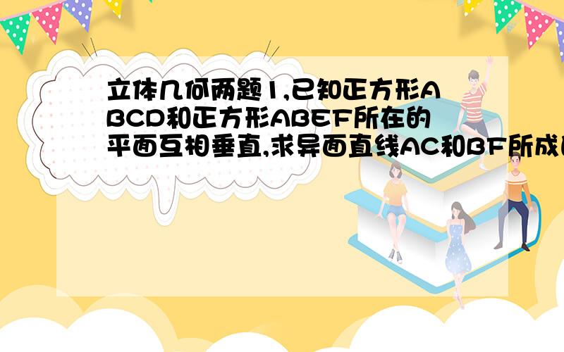 立体几何两题1,已知正方形ABCD和正方形ABEF所在的平面互相垂直,求异面直线AC和BF所成的角(答案: 60)2,设直角三角形ABCD在平面a内,D是它的斜边AB的中点,AC=6cm,BC=8cm,又EC垂直於平面a,且EC=12cm,求CD与