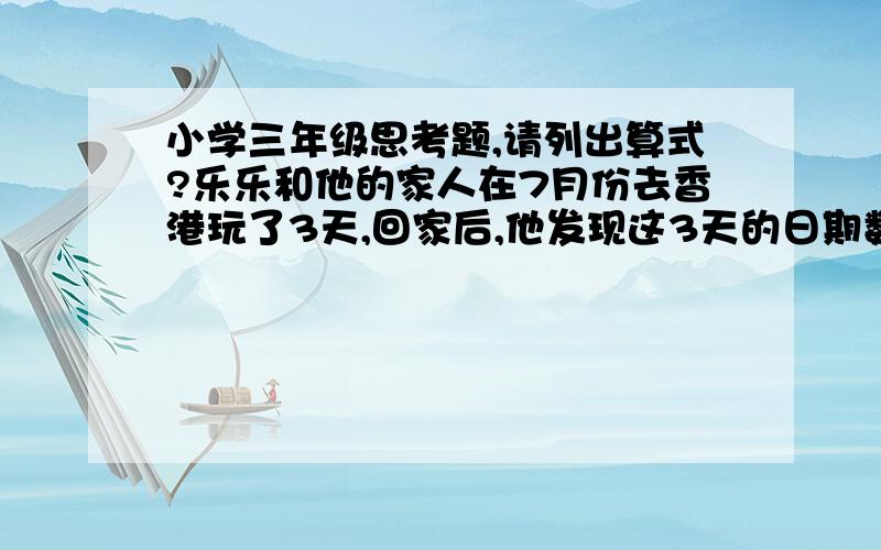 小学三年级思考题,请列出算式?乐乐和他的家人在7月份去香港玩了3天,回家后,他发现这3天的日期数加起来恰好是30,乐乐他们是7月（）日去的香港?