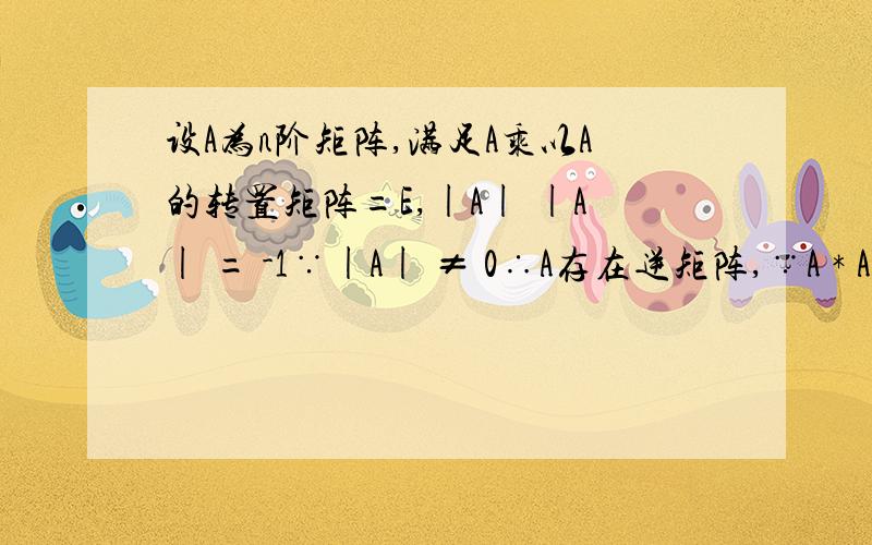 设A为n阶矩阵,满足A乘以A的转置矩阵=E,|A| |A| = -1∵|A| ≠ 0∴A存在逆矩阵,∵A * A^T = 1,∴A⁻¹ = A^T|A + E| = |A + AA⁻¹| = |A(E + A⁻¹)| = |A| |E + A^T| = - |E^T + A^T| = - |(E + A)^T| = - |E + A|=