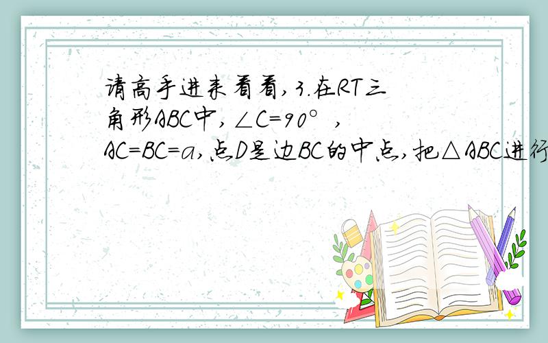 请高手进来看看,3.在RT三角形ABC中,∠C=90°,AC=BC=a,点D是边BC的中点,把△ABC进行折叠,使点A与点D重合,折痕为EF,点F在边AB上,求EC的长.4.在△ABC中,D,E分别是BC,AC的中点,且AD⊥AB,AD=4,AB=6,求AC的长