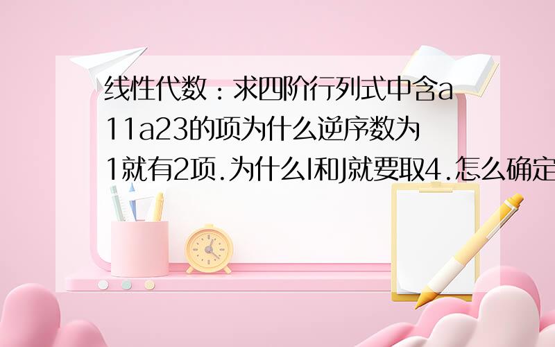 线性代数：求四阶行列式中含a11a23的项为什么逆序数为1就有2项.为什么I和J就要取4.怎么确定正负