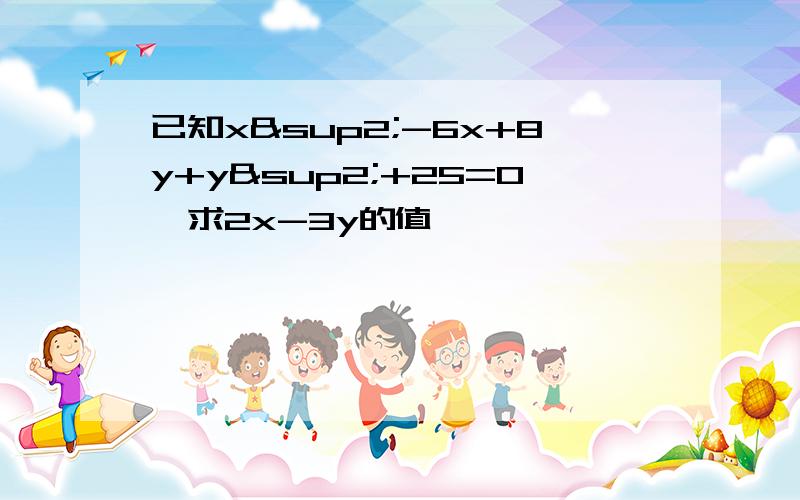 已知x²-6x+8y+y²+25=0,求2x-3y的值