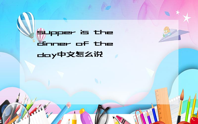 supper is the dinner of the day中文怎么说