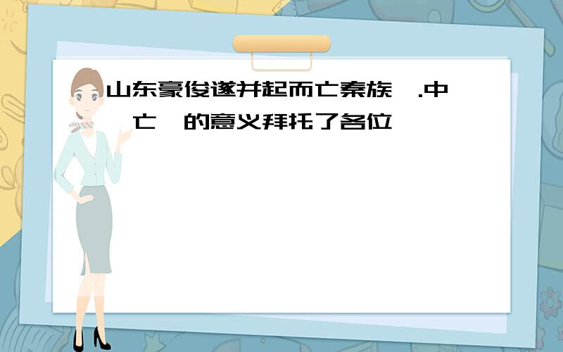 山东豪俊遂并起而亡秦族矣.中