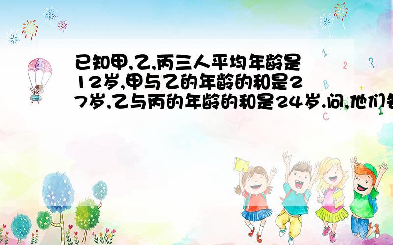 已知甲,乙,丙三人平均年龄是12岁,甲与乙的年龄的和是27岁,乙与丙的年龄的和是24岁.问,他们各是多少岁