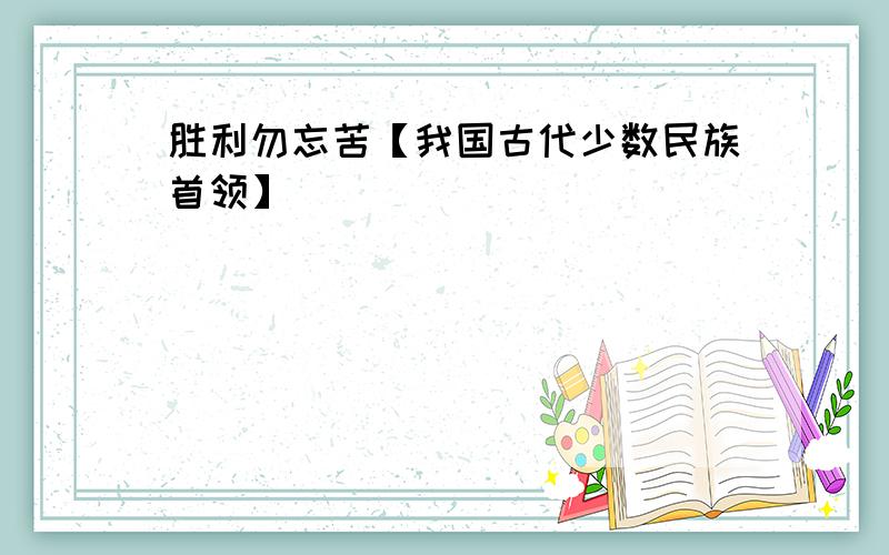 胜利勿忘苦【我国古代少数民族首领】