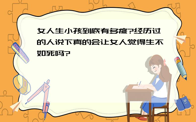 女人生小孩到底有多疼?经历过的人说下真的会让女人觉得生不如死吗?