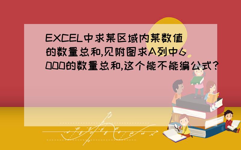 EXCEL中求某区域内某数值的数量总和,见附图求A列中6000的数量总和,这个能不能编公式?