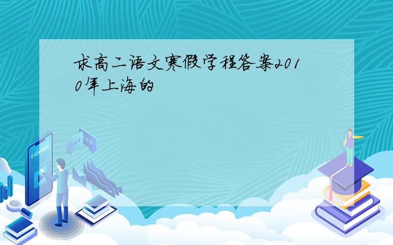 求高二语文寒假学程答案2010年上海的